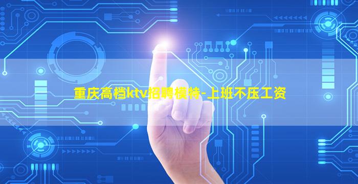重庆高档ktv招聘模特-上班不压工资