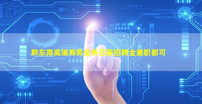 黔东南高端商务会所日薪招聘全兼职都可